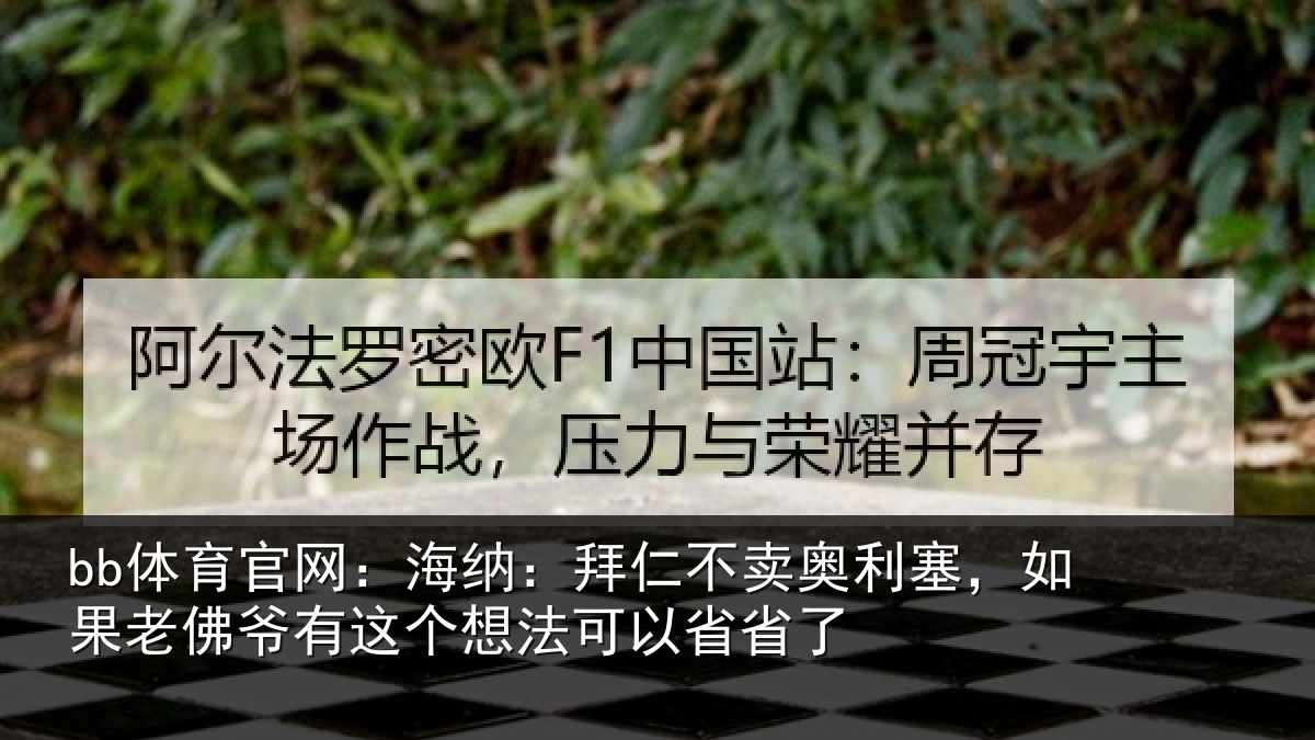 bb体育官网：海纳：拜仁不卖奥利塞，如果老佛爷有这个想法可以省省了
