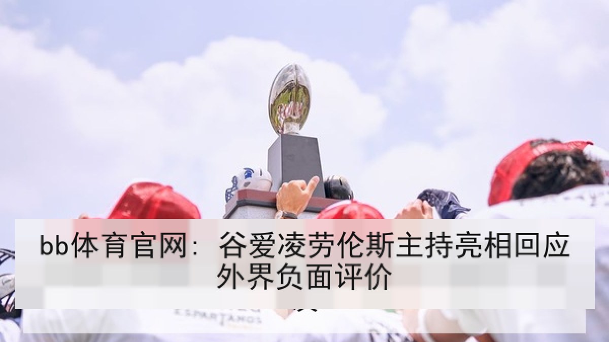 bb体育官网: 谷爱凌劳伦斯主持亮相回应外界负面评价 bb体育官网: 谷爱凌劳伦斯主持亮相回应外界负面评价