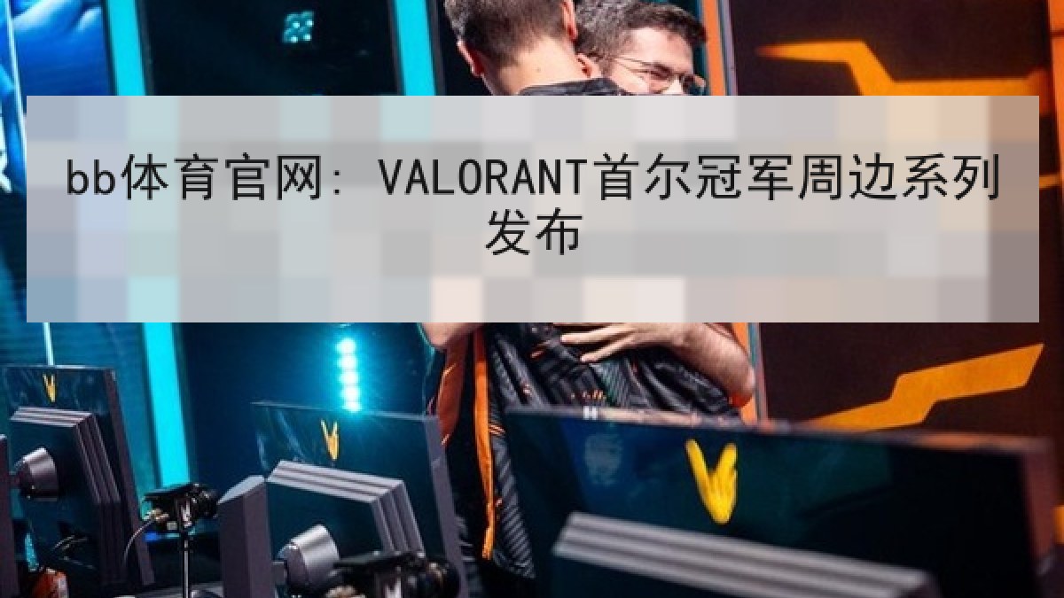 bb体育官网: VALORANT首尔冠军周边系列发布 bb体育官网: VALORANT首尔冠军周边系列发布