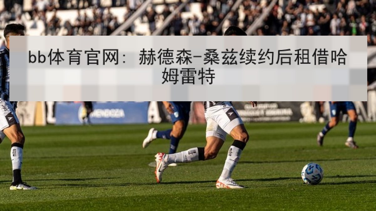 bb体育官网: 赫德森-桑兹续约后租借哈姆雷特