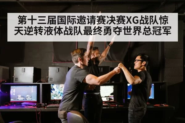 第十三届国际邀请赛决赛XG战队惊天逆转液体战队最终勇夺世界总冠军