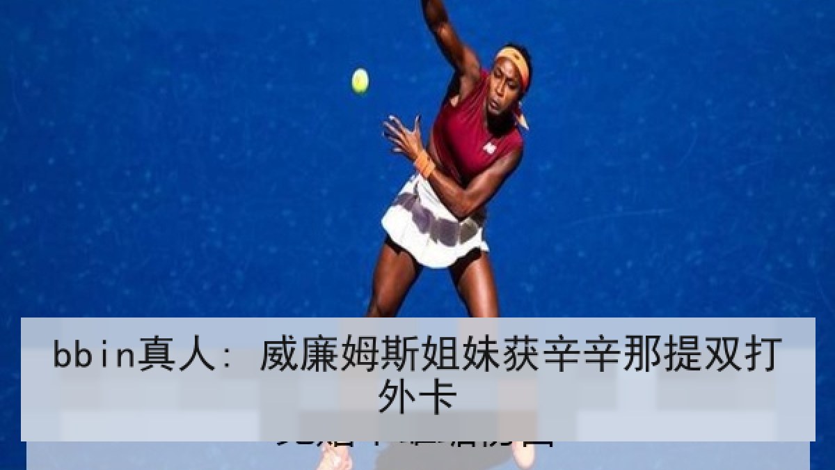 bbin真人: 威廉姆斯姐妹获辛辛那提双打外卡