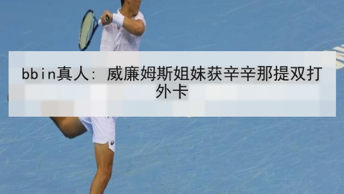 bbin真人: 威廉姆斯姐妹获辛辛那提双打外卡