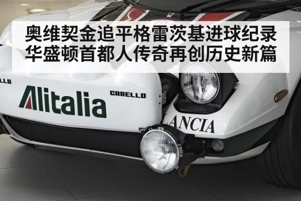 奥维契金追平格雷茨基进球纪录华盛顿首都人传奇再创历史新篇