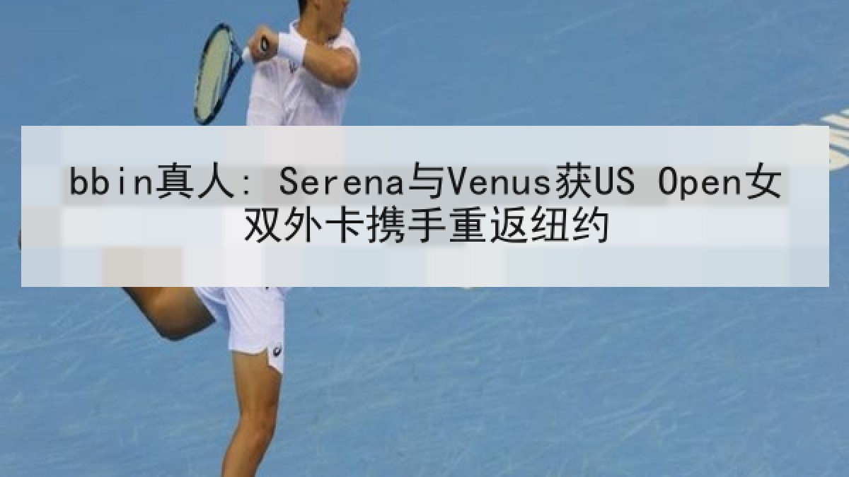 bbin真人: Serena与Venus获US Open女双外卡携手重返纽约