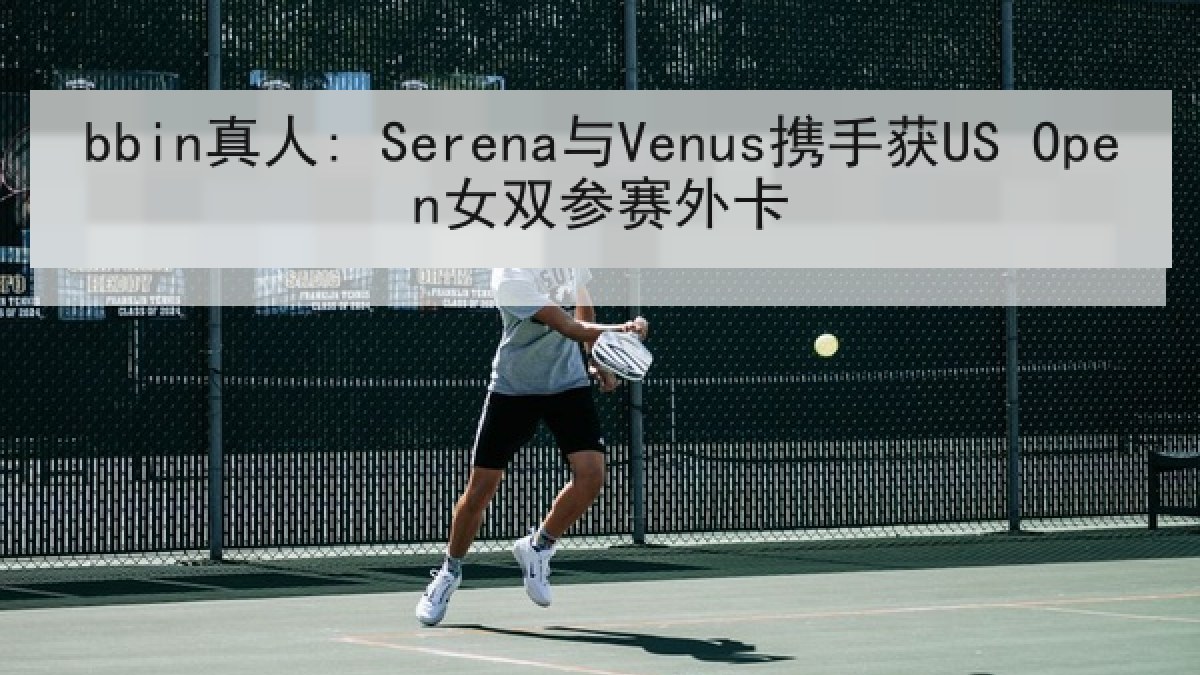 bbin真人: Serena与Venus携手获US Open女双参赛外卡