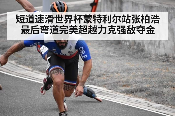 短道速滑世界杯蒙特利尔站张柏浩最后弯道完美超越力克强敌夺金