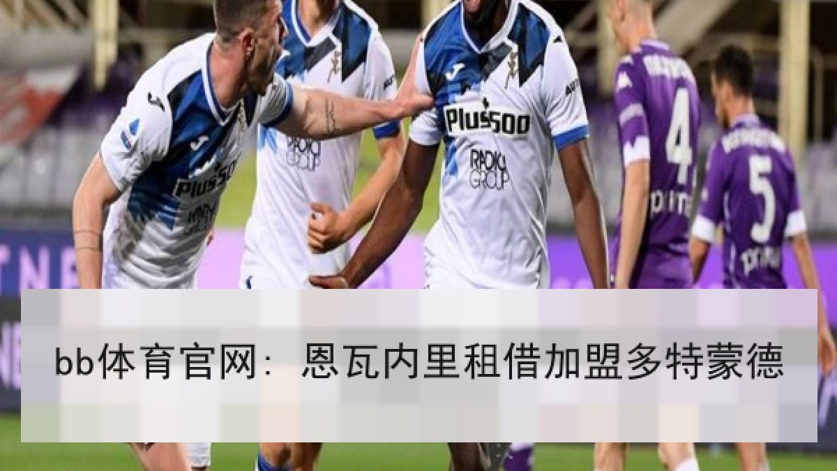 bb体育官网: 恩瓦内里租借加盟多特蒙德