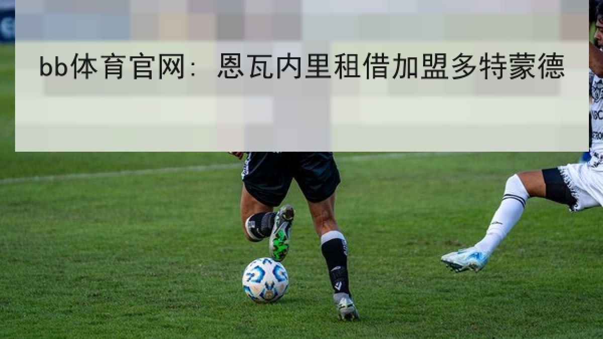 bb体育官网: 恩瓦内里租借加盟多特蒙德