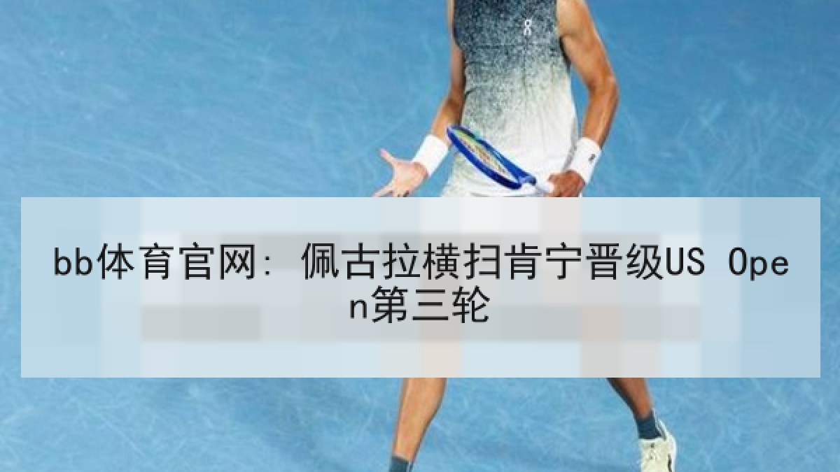 bb体育官网: 佩古拉横扫肯宁晋级US Open第三轮