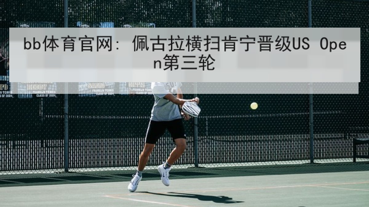 bb体育官网: 佩古拉横扫肯宁晋级US Open第三轮