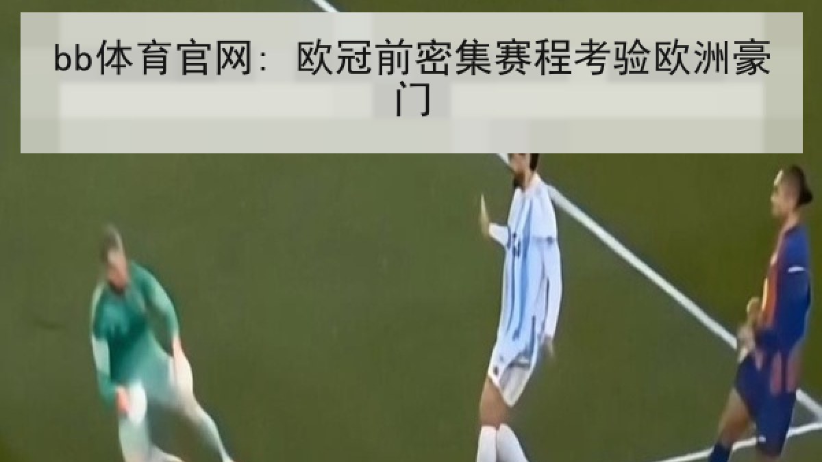 bb体育官网: 欧冠前密集赛程考验欧洲豪门 bb体育官网: 欧冠前密集赛程考验欧洲豪门