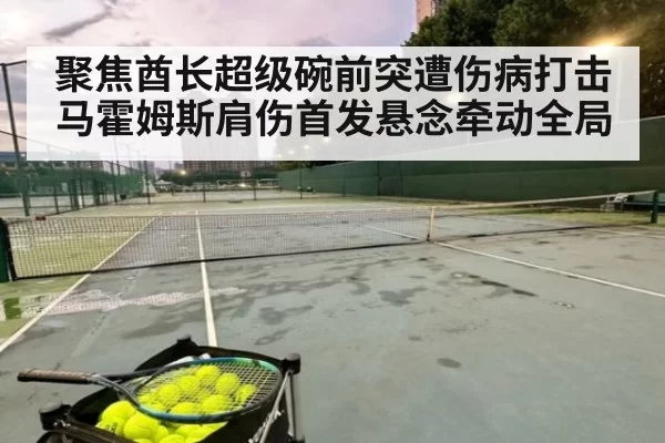 聚焦酋长超级碗前突遭伤病打击 马霍姆斯肩伤首发悬念牵动全局