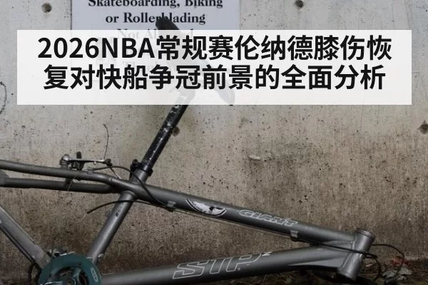 2026NBA常规赛伦纳德膝伤恢复对快船争冠前景的全面分析
