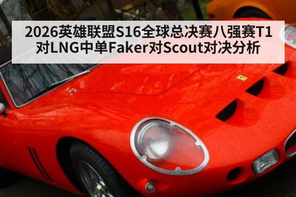 2026英雄联盟S16全球总决赛八强赛T1对LNG中单Faker对Scout对决分析